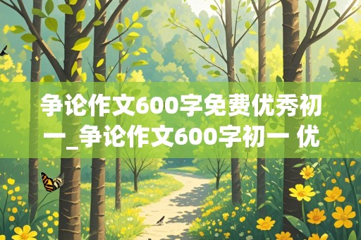 争论作文600字免费优秀初一_争论作文600字初一 优秀作文