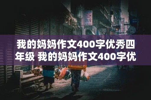 我的妈妈作文400字优秀四年级 我的妈妈作文400字优秀四年级下册