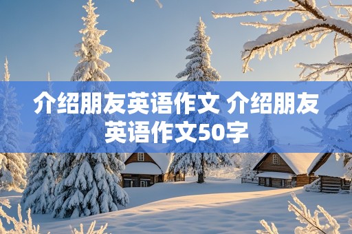 介绍朋友英语作文 介绍朋友英语作文50字