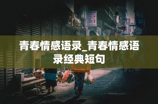 青春情感语录_青春情感语录经典短句