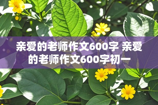 亲爱的老师作文600字 亲爱的老师作文600字初一