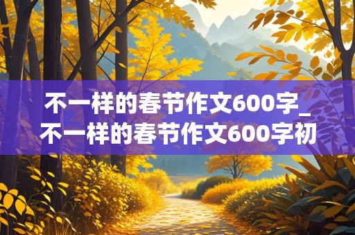 不一样的春节作文600字_不一样的春节作文600字初中生