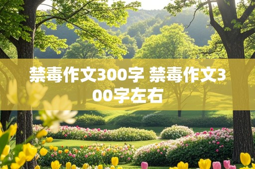 禁毒作文300字 禁毒作文300字左右