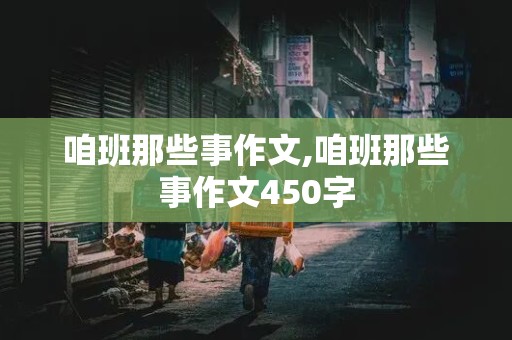 咱班那些事作文,咱班那些事作文450字