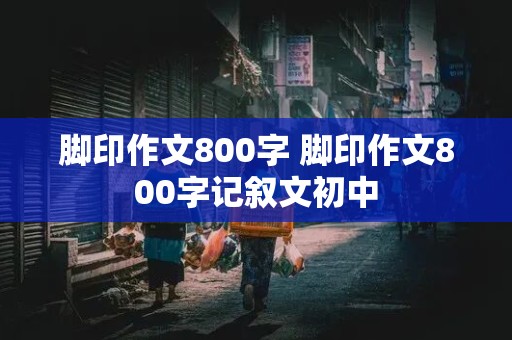 脚印作文800字 脚印作文800字记叙文初中