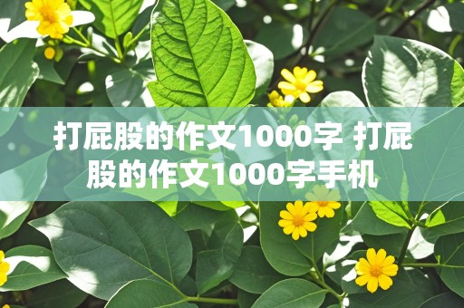 打屁股的作文1000字 打屁股的作文1000字手机