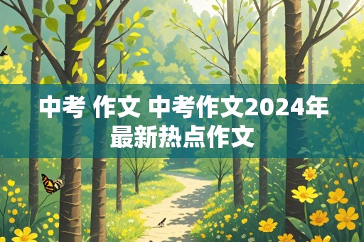 中考 作文 中考作文2024年最新热点作文