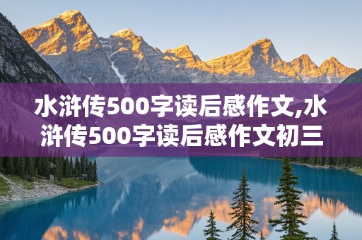 水浒传500字读后感作文,水浒传500字读后感作文初三