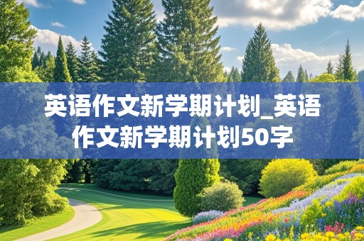 英语作文新学期计划_英语作文新学期计划50字