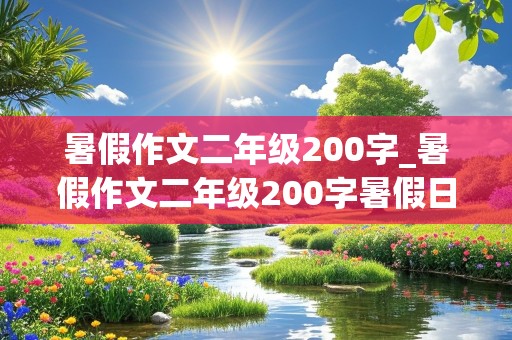 暑假作文二年级200字_暑假作文二年级200字暑假日记