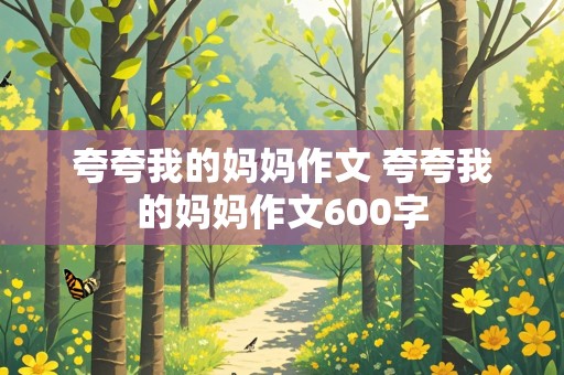 夸夸我的妈妈作文 夸夸我的妈妈作文600字