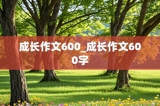 成长作文600_成长作文600字