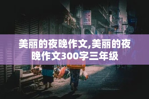 美丽的夜晚作文,美丽的夜晚作文300字三年级