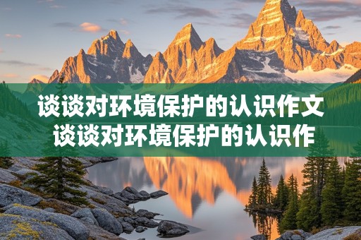 谈谈对环境保护的认识作文 谈谈对环境保护的认识作文600字