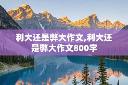 利大还是弊大作文,利大还是弊大作文800字