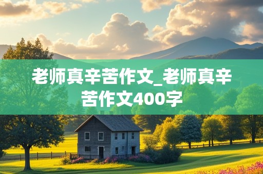 老师真辛苦作文_老师真辛苦作文400字