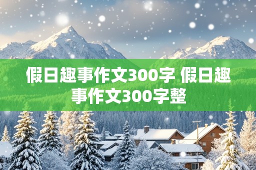 假日趣事作文300字 假日趣事作文300字整