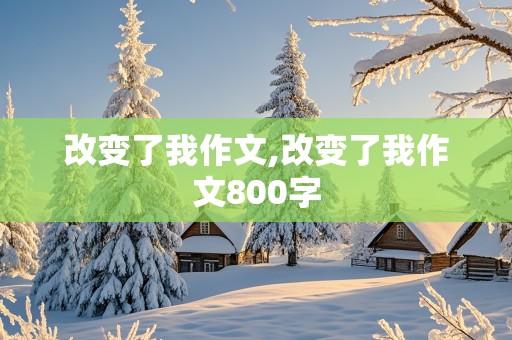 改变了我作文,改变了我作文800字