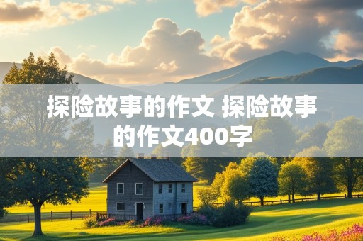 探险故事的作文 探险故事的作文400字