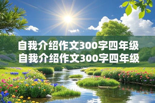 自我介绍作文300字四年级 自我介绍作文300字四年级上册