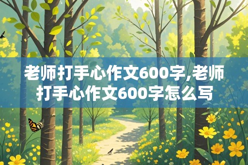 老师打手心作文600字,老师打手心作文600字怎么写