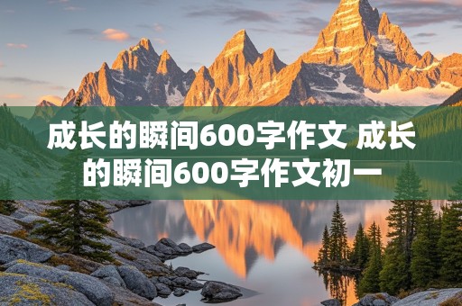 成长的瞬间600字作文 成长的瞬间600字作文初一