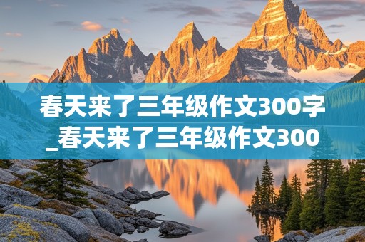 春天来了三年级作文300字_春天来了三年级作文300字作文