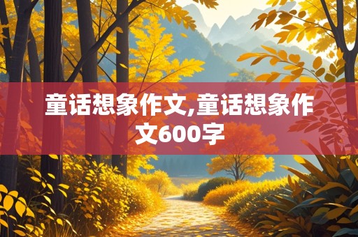 童话想象作文,童话想象作文600字