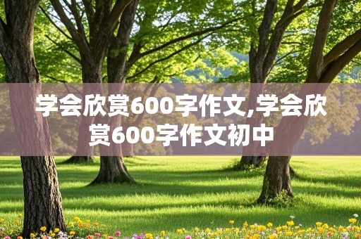 学会欣赏600字作文,学会欣赏600字作文初中