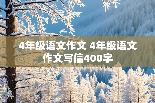 4年级语文作文 4年级语文作文写信400字