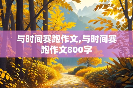 与时间赛跑作文,与时间赛跑作文800字