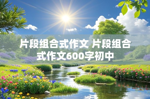 片段组合式作文 片段组合式作文600字初中