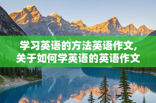 学习英语的方法英语作文,关于如何学英语的英语作文