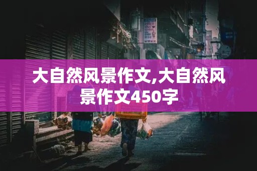 大自然风景作文,大自然风景作文450字