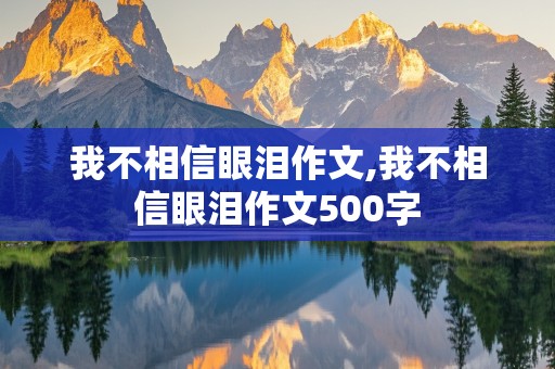 我不相信眼泪作文,我不相信眼泪作文500字