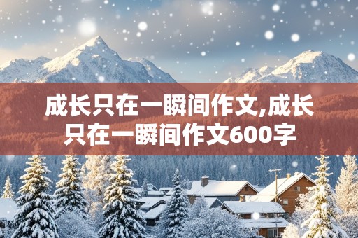 成长只在一瞬间作文,成长只在一瞬间作文600字