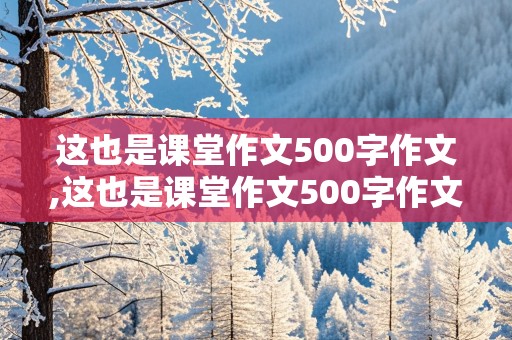 这也是课堂作文500字作文,这也是课堂作文500字作文怎么写