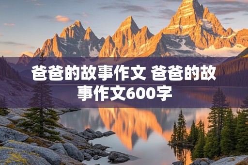 爸爸的故事作文 爸爸的故事作文600字