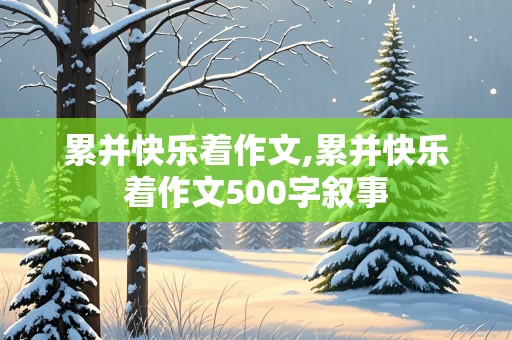 累并快乐着作文,累并快乐着作文500字叙事