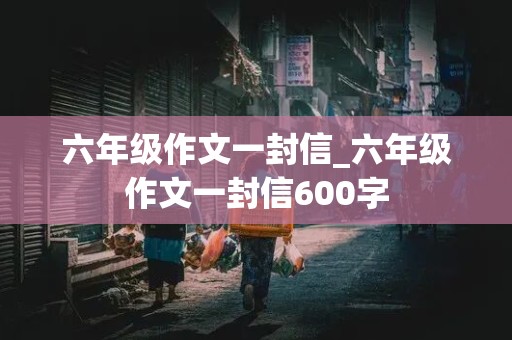 六年级作文一封信_六年级作文一封信600字