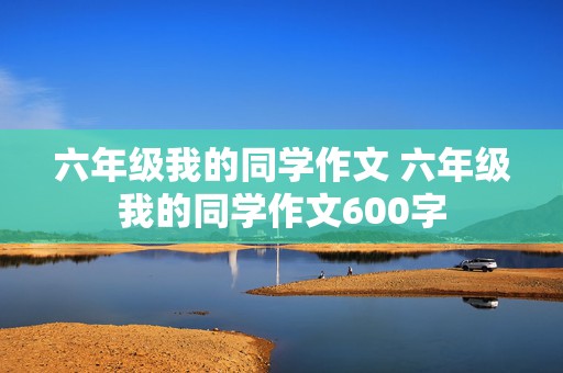 六年级我的同学作文 六年级我的同学作文600字