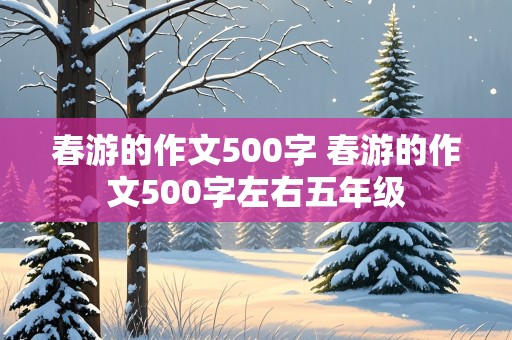 春游的作文500字 春游的作文500字左右五年级