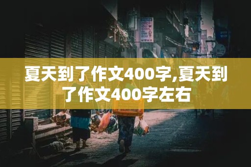 夏天到了作文400字,夏天到了作文400字左右