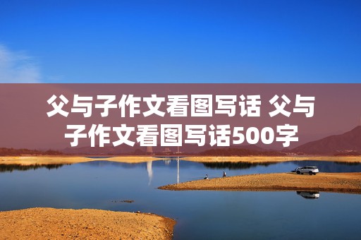 父与子作文看图写话 父与子作文看图写话500字