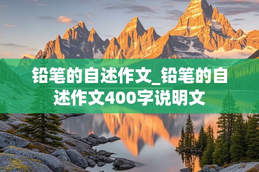 铅笔的自述作文_铅笔的自述作文400字说明文