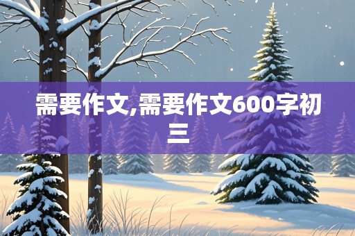 需要作文,需要作文600字初三