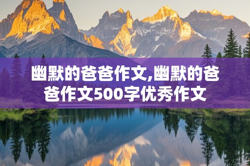 幽默的爸爸作文,幽默的爸爸作文500字优秀作文