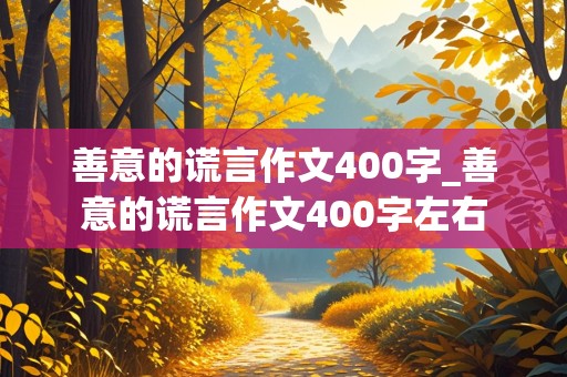 善意的谎言作文400字_善意的谎言作文400字左右