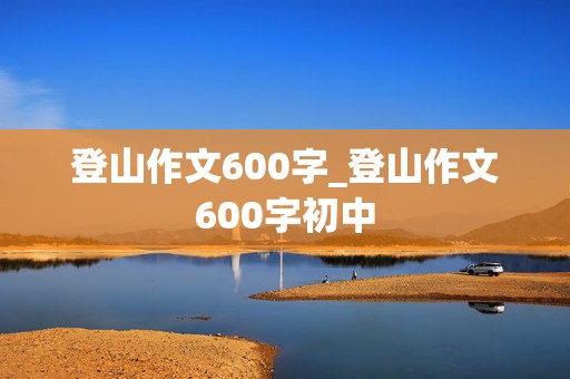 登山作文600字_登山作文600字初中