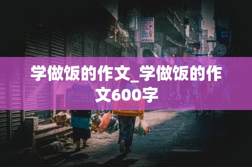 学做饭的作文_学做饭的作文600字